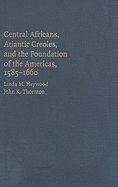 Central Africans, Atlantic Creoles, and the Foundation of the Americas, 1585-1660