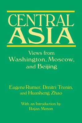 Central Asia: Views from Washington, Moscow, and Beijing: Views from Washington, Moscow, and Beijing - Rumer, Eugene B, and Trenin, Dmitri, PH.D., and Zhao, Huasheng