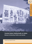 Central Asian Intellectuals on Islam: Between Scholarship, Politics and Identity