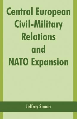 Central European Civil-Military Relations and NATO Expansion - Simon, Jeffrey