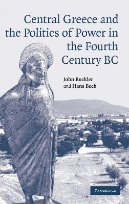 Central Greece and the Politics of Power in the Fourth Century BC - Buckler, John, and Beck, Hans