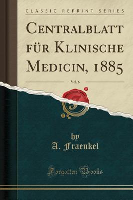 Centralblatt F?r Klinische Medicin, 1885, Vol. 6 (Classic Reprint) - Fraenkel, A