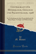 Centralblatt Fur Mineralogie, Geologie Und Palaontologie, 1908: In Verbindung Mit Dem Neuen Jahrbuch Fur Mineralogie, Geologie Und Palaontologie (Classic Reprint)