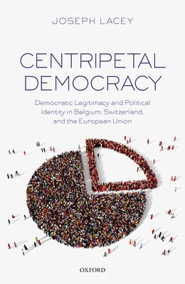 Centripetal Democracy: Democratic Legitimacy and Political Identity in Belgium, Switzerland, and the European Union - Lacey, Joseph