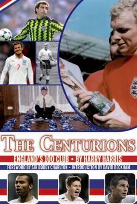 Centurions: England's 100 Club - Harris, Harry, and Charlton, Bobby, Sir (Foreword by), and Beckham, David (Introduction by)