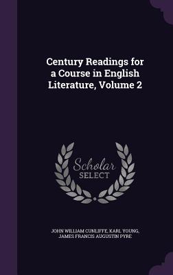 Century Readings for a Course in English Literature, Volume 2 - Cunliffe, John William, and Young, Karl, Jr., and Pyre, James Francis Augustin