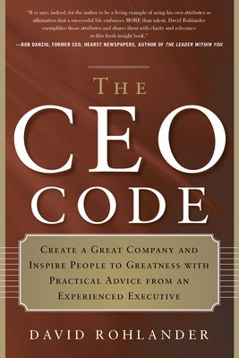 CEO Code: Create a Great Company and Inspire People to Greatness with Practical Advice from an Experienced Executive - Rohlander, David