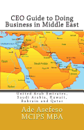 CEO Guide to Doing Business in Middle East: United Arab Emirates, Saudi Arabia, Kuwait, Bahrain and Qatar