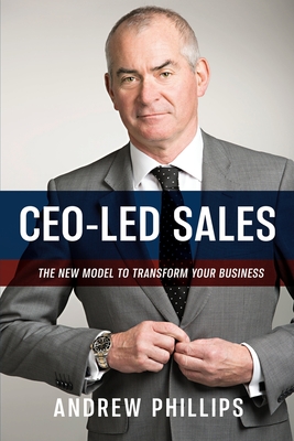 Ceo-Led Sales: The new model to transform your business - Phillips, Andrew