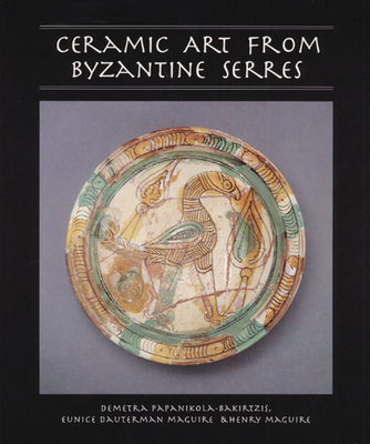 Ceramic Art from Byzantine Serres - Papanikola-Bakirtzis, Demetra, and Maguire, Eunice, and Maguire, Henry