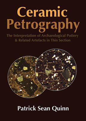 Ceramic Petrography: The Interpretation of Archaeological Pottery & Related Artefacts in Thin Section - Quinn, Patrick Sean