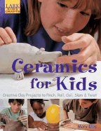 Ceramics for Kids: Creative Clay Projects to Pinch, Roll, Coil, Slam & Twist - Ellis, Mary