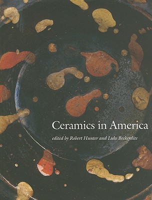 Ceramics in America - Hunter, Robert, PH D (Editor), and Beckerdite, Luke (Editor)