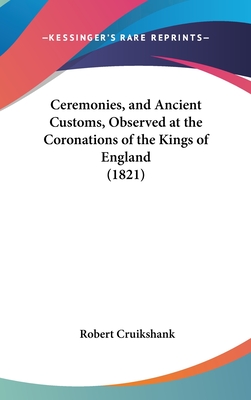 Ceremonies, and Ancient Customs, Observed at the Coronations of the Kings of England (1821) - Cruikshank, Robert