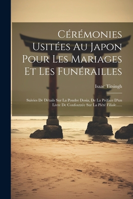 Ceremonies Usitees Au Japon Pour Les Mariages Et Les Funerailles: Suivies de Details Sur La Poudre Dosia, de La Preface D'Un Livre de Confoutzee Sur La Piete Filiale...... - Titsingh, Isaac