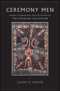 Ceremony Men: Making Ethnography and the Return of the Strehlow Collection