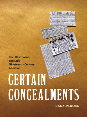 Certain Concealments: Poe, Hawthorne, and Early Nineteenth-Century Abortion - Medoro, Dana