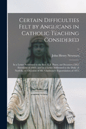 Certain Difficulties Felt by Anglicans in Catholic Teaching Considered: in a Letter Addressed to the Rev. E.B. Pusey, on Occasion of His Eirenicon of 1864; and in a Letter Addressed to the Duke of Norfolk, on Occasion of Mr. Gladstone's Expostulation...