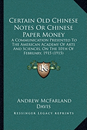 Certain Old Chinese Notes Or Chinese Paper Money: A Communication Presented To The American Academy Of Arts And Sciences, On The 10th Of February, 1915 (1915)