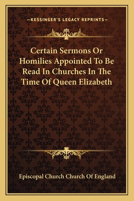 Certain Sermons Or Homilies Appointed To Be Read In Churches In The Time Of Queen Elizabeth - Church of England, Episcopal Church