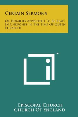 Certain Sermons: Or Homilies Appointed to Be Read in Churches in the Time of Queen Elizabeth - Church of England, Episcopal Church