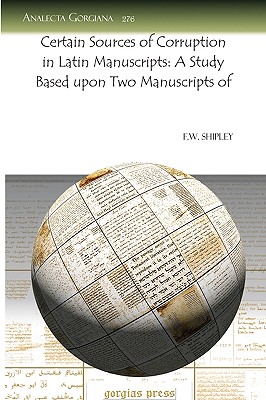 Certain Sources of Corruption in Latin Manuscripts: A Study Based Upon Two Manuscripts of - Shipley, F W