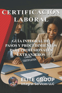 Certificaci?n Laboral: Gu?a Integral de Pasos Y Procedimientos Para Profesionales Extranjeros
