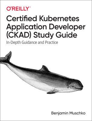 Certified Kubernetes Application Developer (Ckad) Study Guide: In-Depth Guidance and Practice - Muschko, Benjamin