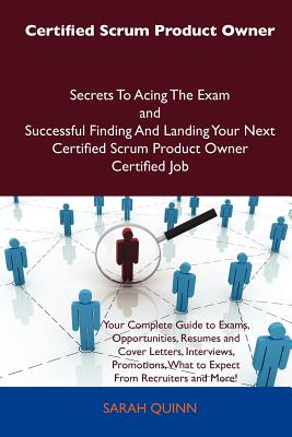 Certified Scrum Product Owner Secrets to Acing the Exam and Successful Finding and Landing Your Next Certified Scrum Product Owner Certified Job - Quinn, Sarah