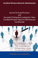 Certified Wireless Network Administrator Secrets to Acing the Exam and Successful Finding and Landing Your Next Certified Wireless Network Administrator Certified Job