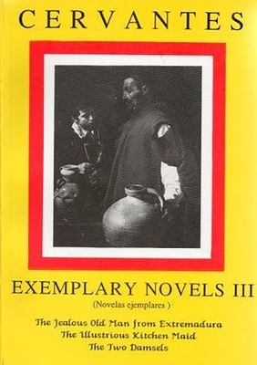 Cervantes: Exemplary Novels 3 the Jealous Old Man from Extremadura, the Illustrious Kitchen Maid, the Two Damsels the Jealous Old Man from Extremadura, the Illustrious Kitchen Maid, the Two Damsels - Thacker, Michael, and Thacker, Jonathan