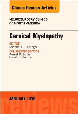 Cervical Myelopathy, an Issue of Neurosurgery Clinics of North America: Volume 29-1 - Fehlings, Michael, and Mizuno, Junichi, MD