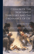 Cession Of The Northwest Territory And The Ordinance Of 1787: An Address Delivered Before The Society Of Alumni Of The University Of Virginia, On Commencement Day, July 2, 1884