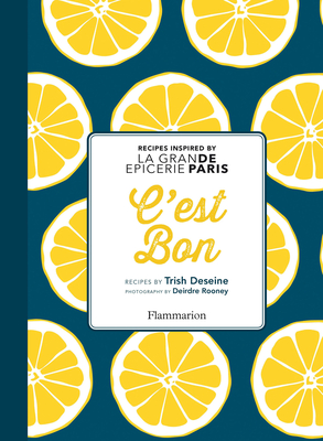 C'Est Bon: Recipes Inspired by La Grand Epicerie de Paris - Deseine, Trish, and Rooney, Deidre (Photographer)