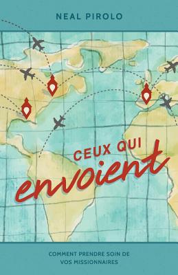 Ceux Qui Envoient: Comment Prendre Soin De Vos Missionnaires (Serving as Senders) - Pirolo, Neal