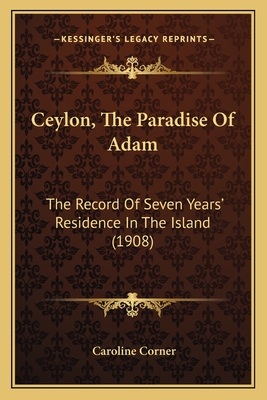 Ceylon, The Paradise Of Adam: The Record Of Seven Years' Residence In The Island (1908) - Corner, Caroline