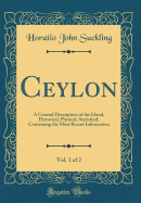 Ceylon, Vol. 1 of 2: A General Description of the Island, Historical, Physical, Statistical; Containing the Most Recent Information (Classic Reprint)