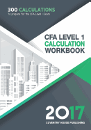 Cfa Level 1 Calculation Workbook: 300 Calculations to Prepare for the Cfa Level 1 Exam (2017 Edition)