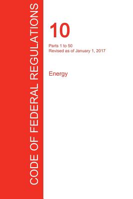 CFR 10, Parts 1 to 50, Energy, January 01, 2017 (Volume 1 of 4) - Office of the Federal Register (Cfr) (Creator)