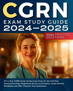 CGRN Exam Study Guide 2024-2025: All in One CGRN Study Guide Exam Prep for the Certified Gastroenterology Registered Nurse Certification. Exam Review Workbook and 550+ Practice Test Questions.