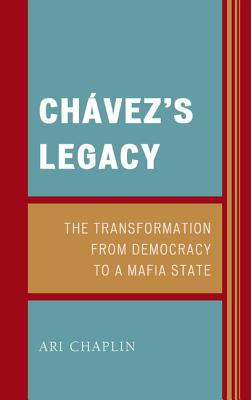 Chvez's Legacy: The Transformation from Democracy to a Mafia State - Chaplin, Ari