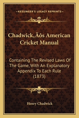 Chadwick's American Cricket Manual: Containing the Revised Laws of the Game, with an Explanatory Appendix to Each Rule (1873) - Chadwick, Henry