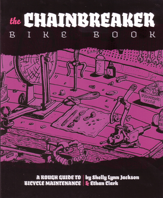 Chainbreaker Bike Book: A Rough Guide to Bicycle Maintenience - Clark, Ethan, and Jackson, Shelley