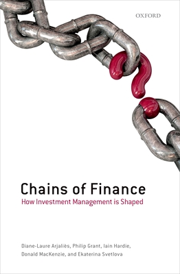 Chains of Finance: How Investment Management is Shaped - Arjalies, Diane-Laure, and Grant, Philip, and Hardie, Iain