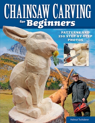 Chainsaw Carving for Beginners: Patterns and 250 Step-By-Step Photos - Tschiderer, Helmut