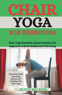 Chair Yoga for Beginners: Chair Yoga Essentials, Simple Practices for Beginners to Boost Health and Well-Being