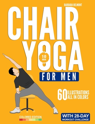 Chair Yoga for Men: The Beginner 28-Day Low Impact Seated Exercise Challenge to Lose Weight, Burn Belly Fat and Improve Fitness in Just 10 Minutes a Day - Barbara Belmont