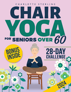 Chair Yoga for Seniors 60+: Your 10-Minute Daily Guide to Improve Mobility, Relieve Chronic Pain and Lose Weight! Regain Your Independence with Illustrated, Step-by-Step Poses for Beginners and Beyond
