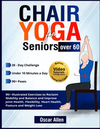 Chair Yoga for Seniors Over 60: 28-day Beginner, Intermediate, and Advanced Guided Challenge to Reclaim Mobility, Balance, Joint Health, Flexibility, Posture, Heart Health, and Lose Weight in Under 10 Minutes a Day with 90+ Illustrated Poses
