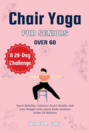 Chair Yoga for Seniors over 60: A 28-Day Challenge - Boost Mobility, Enhance Heart Health, and Lose Weight with Quick Daily Sessions Under 20 Minutes